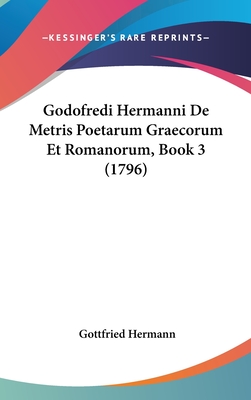 Godofredi Hermanni de Metris Poetarum Graecorum Et Romanorum, Book 3 (1796) - Hermann, Gottfried