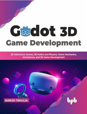 Godot 3D Game Development: 2D Adventure Games, 3D Maths and Physics, Game Mechanics, Animations, and 3D Game Development - Trkulja, Marijo