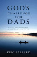 God's Challenge for Dads: A 90-Day Devotional Experiencing God's Truths