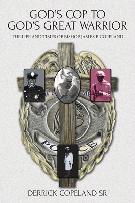 God's Cop to God's Great Warrior: The Life and Times of Bishop James F. Copeland - Copeland, Derrick, Sr.