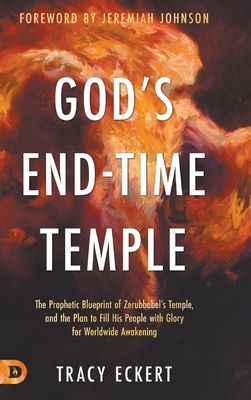 God's End-Time Temple: The Prophetic Blueprint of Zerubbabel's Temple, and the Plan to Fill His people With Glory for Worldwide Awakening - Eckert, Tracy, and Johnson, Jeremiah (Foreword by)