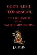 God's Flesh: Teonancatl: The True History of the Sacred Mushroom