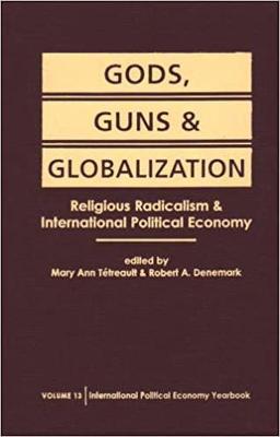 Gods, Guns, and Globalization: Religious Radicalism and International Political Economy - Tetreault, Mary Ann (Editor), and Denemark, Robert A (Editor)