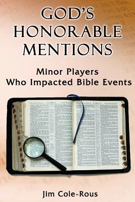 God's Honorable Mentions: Minor Players Who Impacted Bible Events - Cole-Rous, Jim