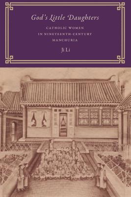 God's Little Daughters: Catholic Women in Nineteenth-Century Manchuria - Li, Ji