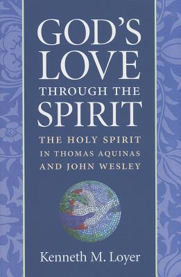 God's Love Through the Spirit: The Holy Spirit in Thomas Aquinas and John Wesley - Loyer, Kenneth M.