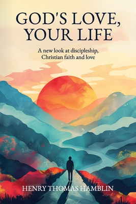 God's Love, Your Life: A new look at discipleship, Christian faith and love - Hamblin, Henry Thomas, and Delafield, John (Foreword by), and Whitwell, Richard (Introduction by)