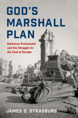 God's Marshall Plan: American Protestants and the Struggle for the Soul of Europe - Strasburg, James D