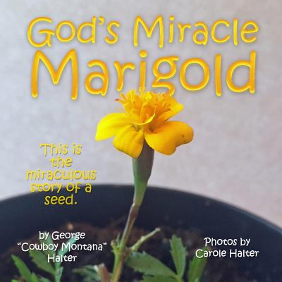 God's Miracle Marigold - Halter, Carole (Photographer), and Halter, George