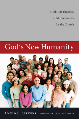 God's New Humanity: A Biblical Theology of Multiethnicity for the Church - Stevens, David E, and Metzger, Paul Louis (Foreword by)