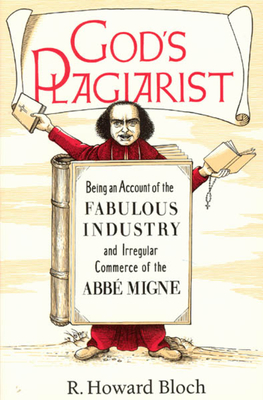 God's Plagiarist: Being an Account of the Fabulous Industry and Irregular Commerce of the ABBE Migne - Bloch, R Howard, Professor