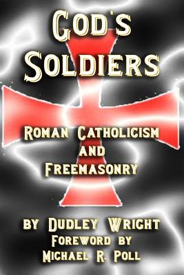 God's Soldiers - Roman Catholicism and Freemasonry - Poll, Michael R (Introduction by), and Wright, Dudley