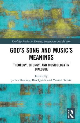 God's Song and Music's Meanings: Theology, Liturgy, and Musicology in Dialogue - Hawkey, James (Editor), and Quash, Ben (Editor), and White, Vernon (Editor)