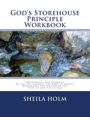 God's Storehouse Principle Workbook: Globally The Church, The Body of Christ, Restoring The Flow of God's Blessings - Holm, Sheila
