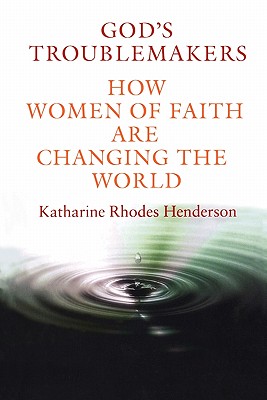 God's Troublemakers: How Women of Faith Are Changing the World - Henderson, Katharine Rhodes