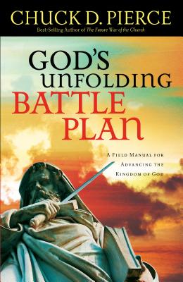 God's Unfolding Battle Plan: A Field Manual for Advancing the Kingdom of God - Pierce, Chuck D, Dr.