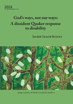 God's ways, not our ways: A dissident Quaker response to disability - Scully, Jackie Leach