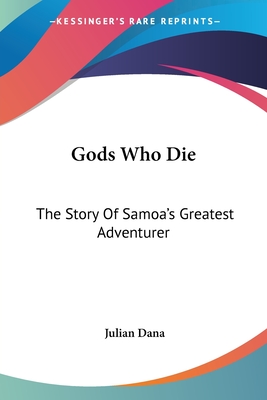 Gods Who Die: The Story Of Samoa's Greatest Adventurer - Dana, Julian