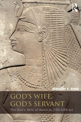 God's Wife, God's Servant: The God's Wife of Amun (ca.740-525 BC) - Ayad, Mariam F