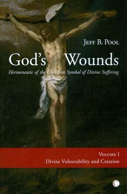 God's Wounds: Hermeneutic of the Christian Symbol of Divine Suffering (Volume I: Divine Vulnerability and Creation) - Pool, Jeff B.
