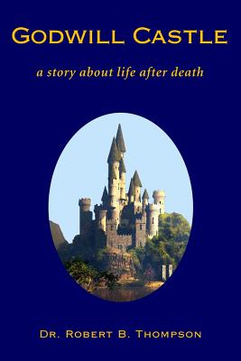 Godwill Castle: a story about life after death - Thompson, Robert B