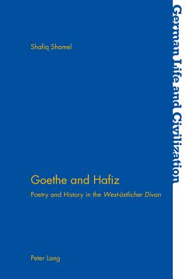 Goethe and Hafiz: Poetry and History in the "West-oestlicher Divan" - Hermand, Jost (Series edited by), and Shamel, Shafiq