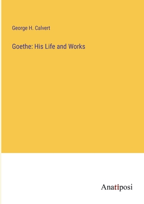 Goethe: His Life and Works - Calvert, George H