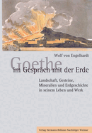 Goethe Im Gesprach Mit Der Erde: Landschaft, Gesteine, Mineralien Und Erdgeschichte in Seinem Leben Und Werk