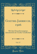 Goethe-Jahrbuch, 1906, Vol. 27: Mit Dem Einundzwanzigsten Jahresbericht Der Goethe-Gesellschaft (Classic Reprint)