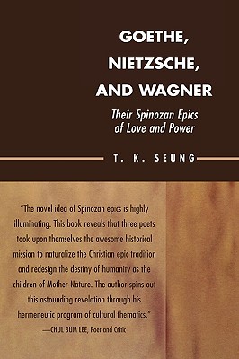 Goethe, Nietzsche, and Wagner: Their Spinozan Epics of Love and Power - Seung, T K