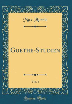 Goethe-Studien, Vol. 1 (Classic Reprint) - Morris, Max
