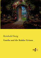 Goethe und die Brder Grimm - Steig, Reinhold