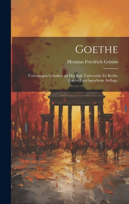 Goethe: Vorlesungen Gehalten an Der Kgl. Universit?t Zu Berlin. Zweite Durchgesehene Auflage. - Grimm, Herman Friedrich