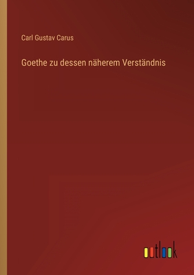 Goethe Zu Dessen Naherem Verstandnis - Carus, Carl Gustav