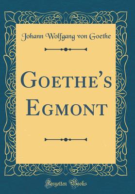 Goethe's Egmont (Classic Reprint) - Goethe, Johann Wolfgang Von