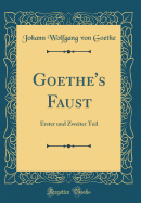 Goethe's Faust: Erster Und Zweiter Teil (Classic Reprint)