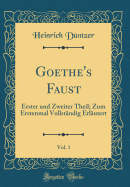 Goethe's Faust, Vol. 1: Erster Und Zweiter Theil; Zum Erstenmal Vollstndig Erlutert (Classic Reprint)