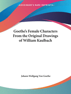 Goethe's Female Characters From the Original Drawings of William Kaulbach