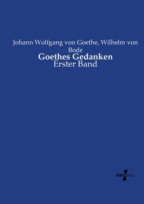 Goethes Gedanken: Erster Band - Bode, Wilhelm Von, and Goethe, Johann Wolfgang Von