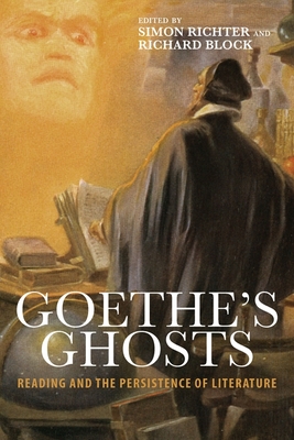 Goethe's Ghosts: Reading and the Persistence of Literature - Richter, Simon (Editor), and Block, Richard (Editor)