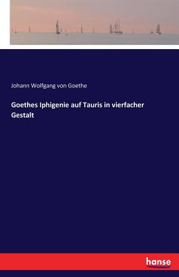 Goethes Iphigenie Auf Tauris in Vierfacher Gestalt - Goethe, Johann Wolfgang Von