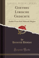 Goethes Lyrische Gedichte: Antiker Form Sich Nhernd; Elegien (Classic Reprint)