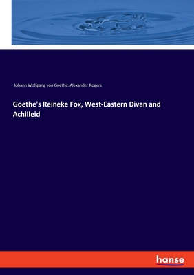 Goethe's Reineke Fox, West-Eastern Divan and Achilleid - Goethe, Johann Wolfgang Von, and Rogers, Alexander