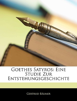 Goethes Satyros: Eine Studie Zur Entstehungsgeschichte - Bumer, Gertrud, and Baumer, Gertrud