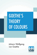 Goethe's Theory Of Colours: Translated From The German With Notes By Charles Lock Eastlake
