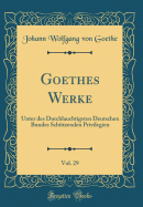 Goethe's Werke, Vol. 29: Unter Des Durchlauchtigsten Deutschen Bundes Sch?tzenden Privilegien (Classic Reprint)