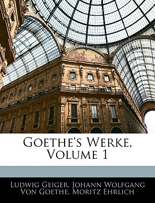 Goethe's Werke, Volume 1 - Geiger, Ludwig, and Von Goethe, Johann Wolfgang, and Ehrlich, Moritz