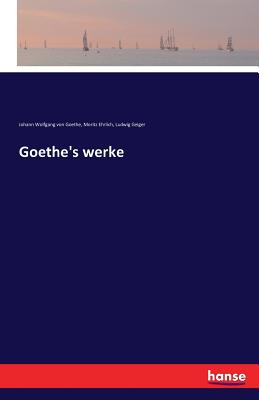 Goethe's werke - Goethe, Johann Wolfgang Von, and Geiger, Ludwig, and Ehrlich, Moritz