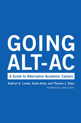 Going Alt-Ac: A Guide to Alternative Academic Careers - Kelly, Kevin, and Linder, Kathryn E, and Tobin, Thomas J