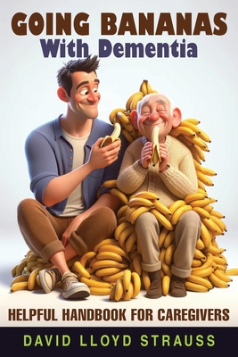 Going Bananas with Dementia: Helpful Handbook for Caregivers - Strauss, David Lloyd, and Wade, Barbara (Cover design by)